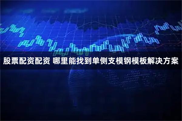 股票配资配资 哪里能找到单侧支模钢模板解决方案