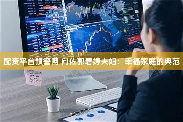 配资平台预警网 向佐郭碧婷夫妇：幸福家庭的典范